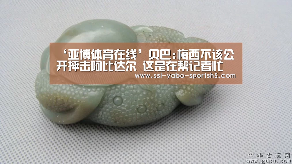 ‘亚博体育在线’贝巴:梅西不该公开抨击阿比达尔 这是在帮记者忙(图3) 亚博官方
